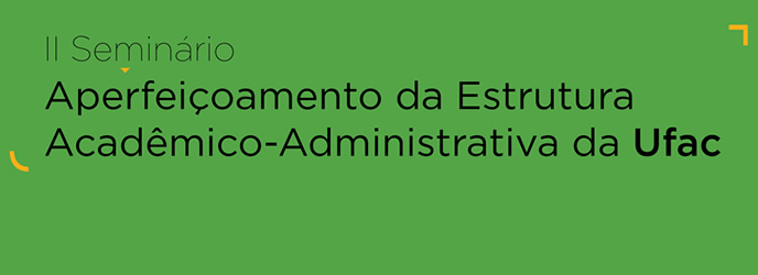 II Seminário: Aperfeiçoamento da Estrutura Acadêmico-Administrativa da Ufac