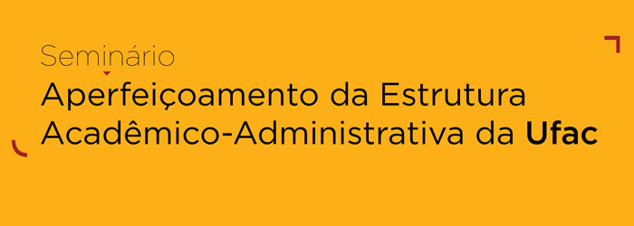 Seminário: Aperfeiçoamento da Estrutura Acadêmico-Administrativa da Ufac